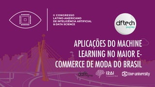 APLICAÇÕES DO MACHINE
LEARNING NO MAIOR E-
COMMERCE DE MODA DO BRASIL
 