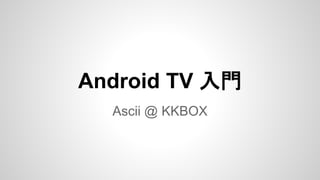 Android TV 入門
Ascii @ KKBOX
 