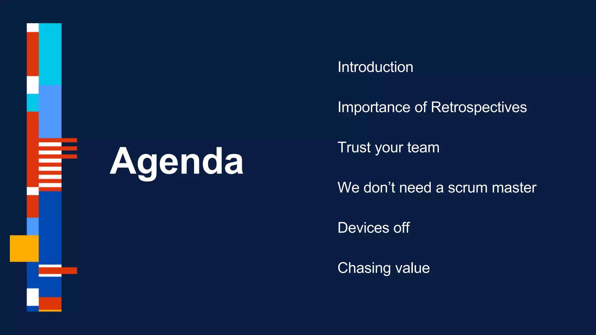 Agenda
Introduction
Importance of Retrospectives
Trust your team
We don’t need a scrum master
Devices off
Chasing value
 