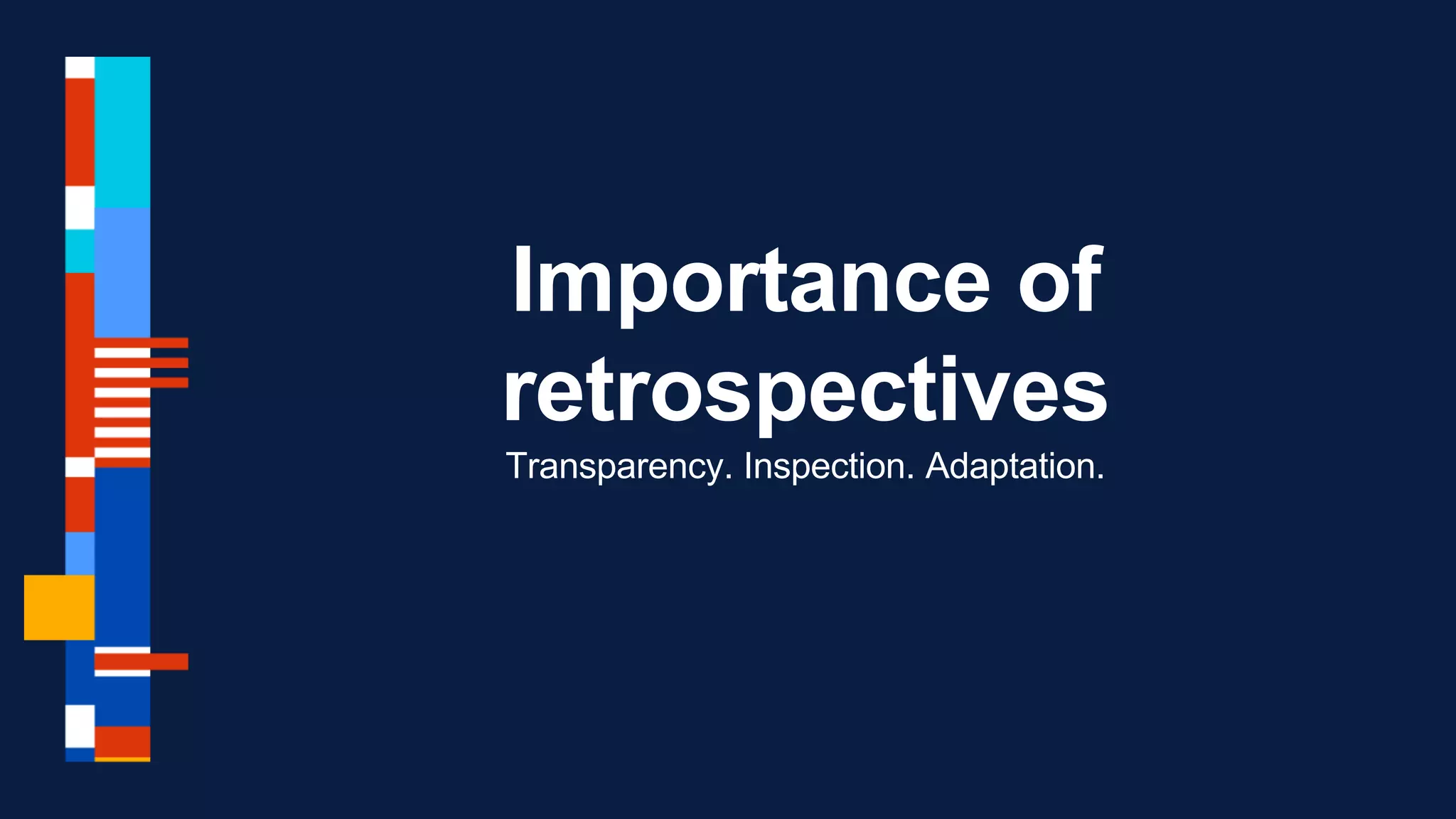 Importance of
retrospectives
Transparency. Inspection. Adaptation.
 