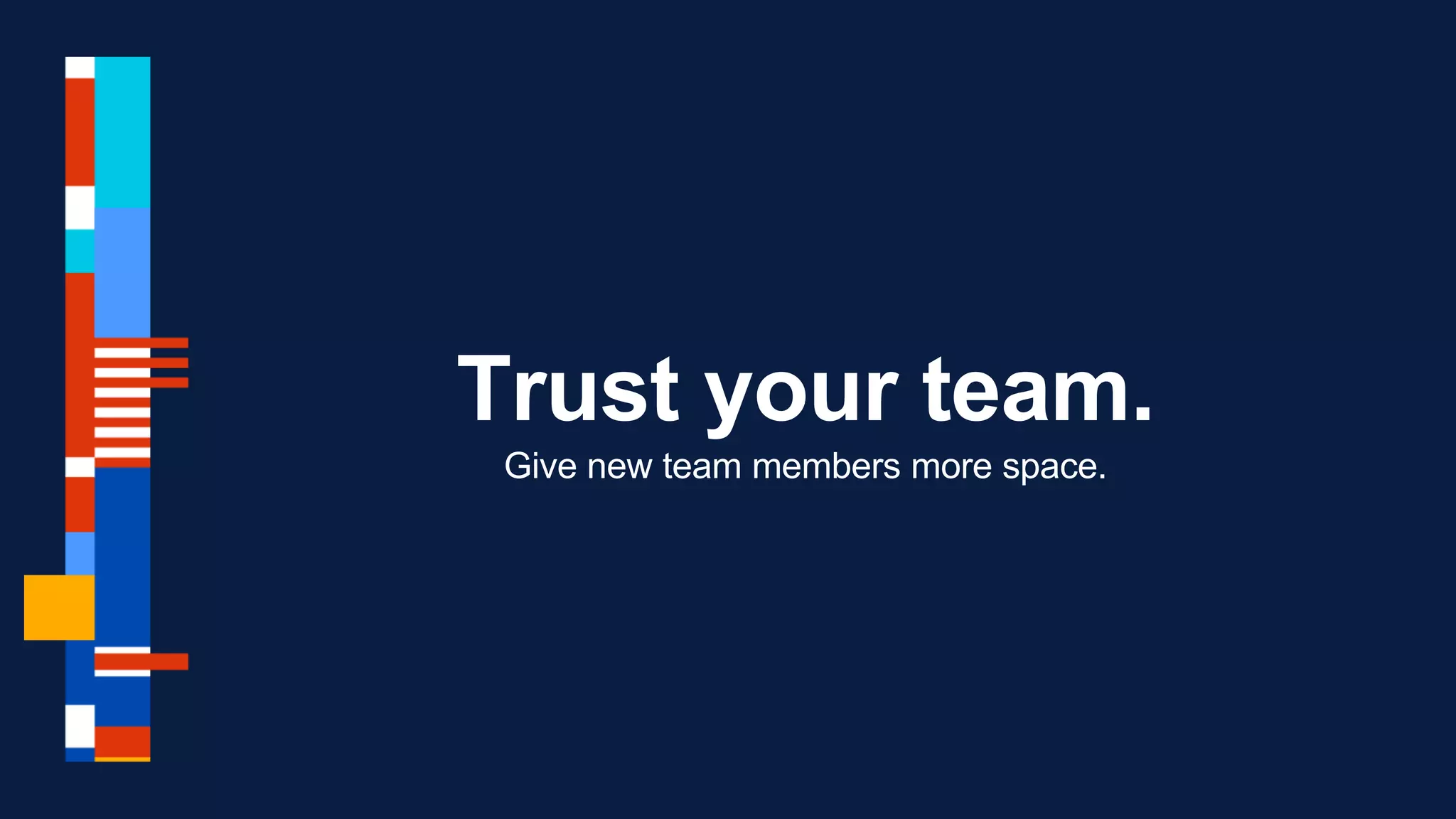 Trust your team.
Give new team members more space.
 
