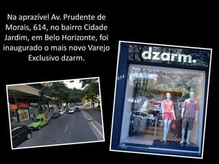 Na aprazível Av. Prudente de Morais, 614, no bairro Cidade Jardim, em Belo Horizonte, foi inaugurado o mais novo Varejo Exclusivo dzarm. 
