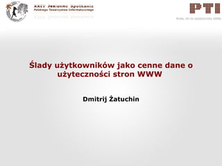 Ślady użytkowników jako cenne dane o użyteczności stron WWW  Dmitrij Żatuchin 