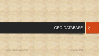 GEO-DATABASE
Monday, March 30, 2015Institute of Geology, University of the Punjab
2
 