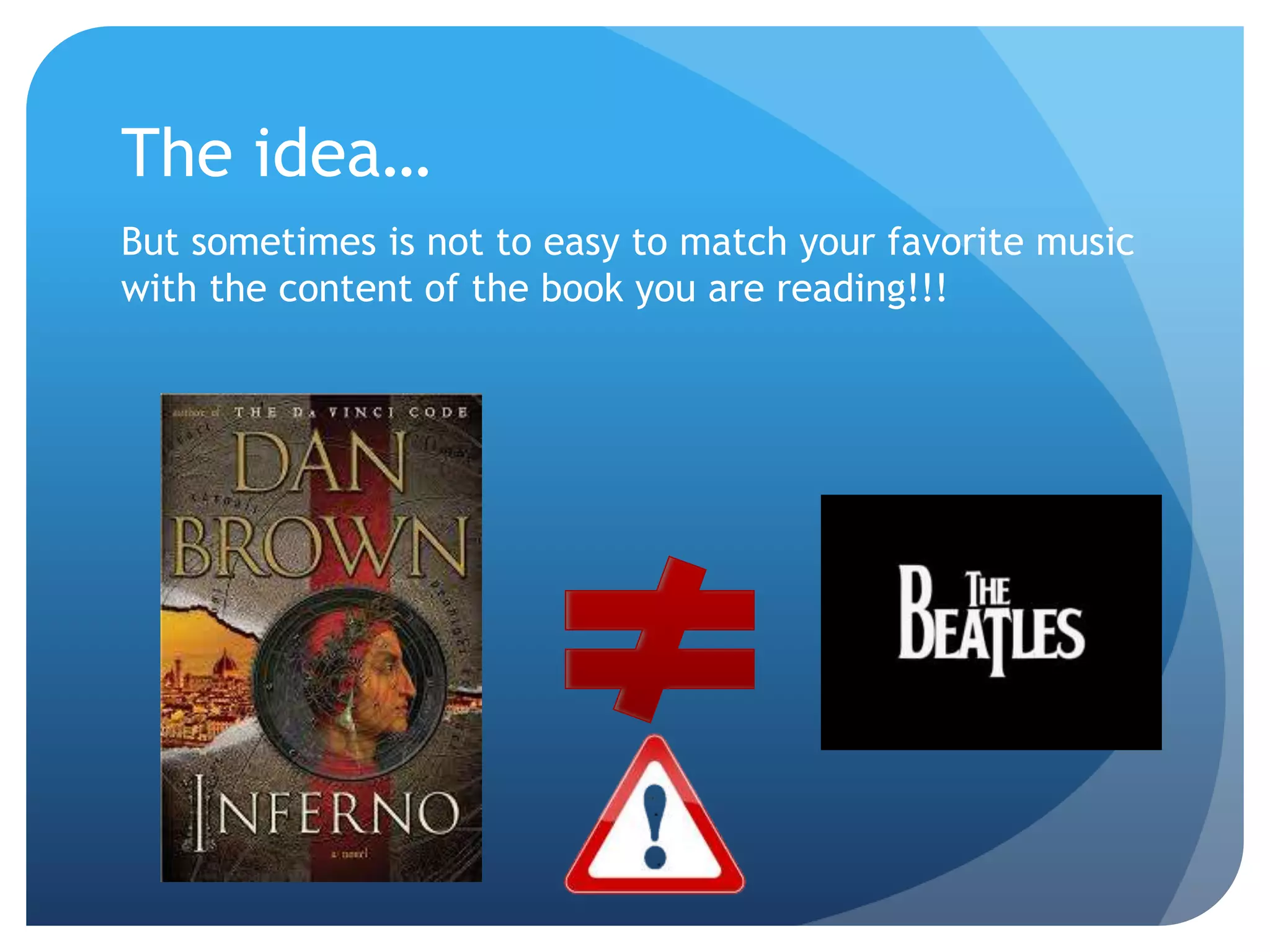 The idea… 
But sometimes is not to easy to match your favorite music 
with the content of the book you are reading!!! 
 