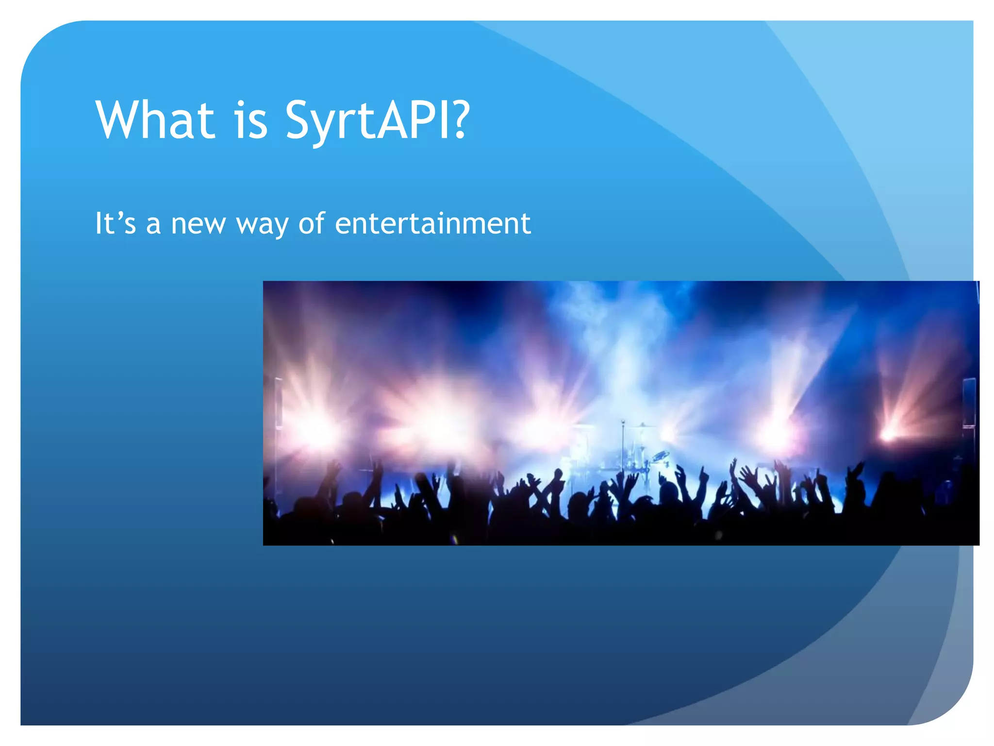 What is SyrtAPI? 
It’s a new way of entertainment 
 