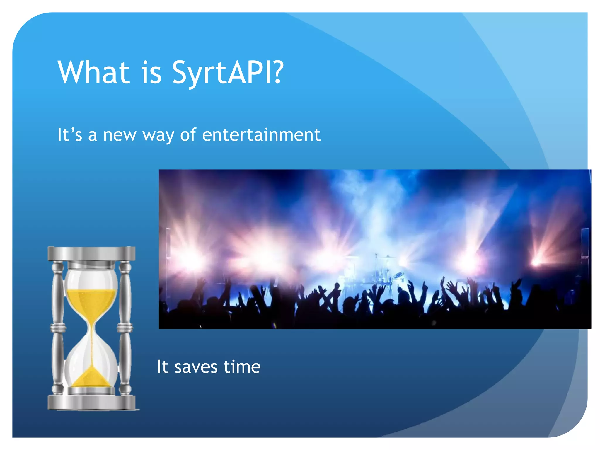 What is SyrtAPI? 
It’s a new way of entertainment 
It saves time 
 