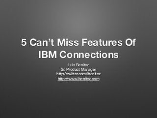 5 Can’t Miss Features Of 
IBM Connections 
Luis Benitez 
Sr. Product Manager 
http://twitter.com/lbenitez 
http://www.lbenitez.com 
 