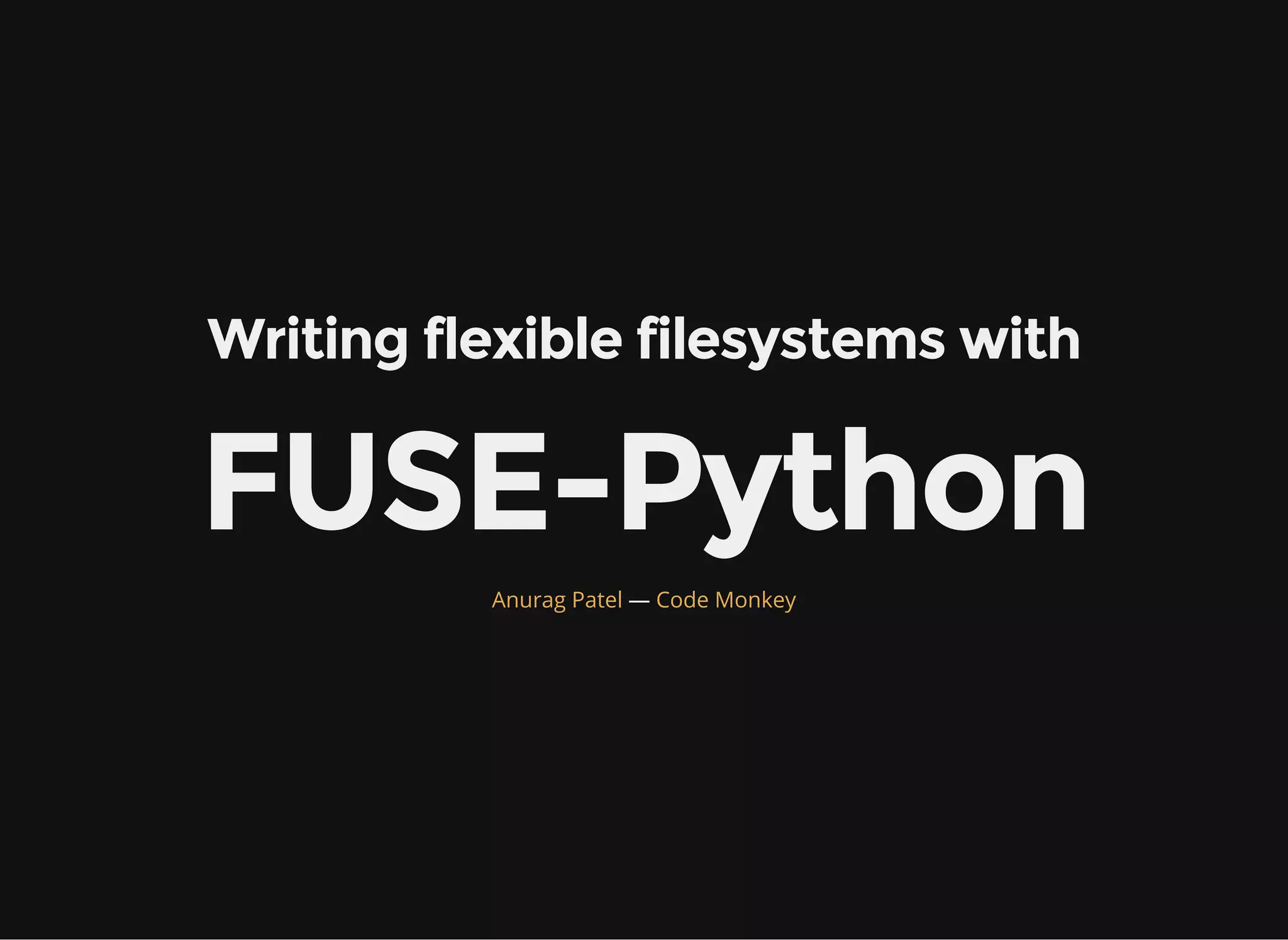 Writing flexible filesystems with
FUSE-Python
—Anurag Patel Red Hat, Pune
 