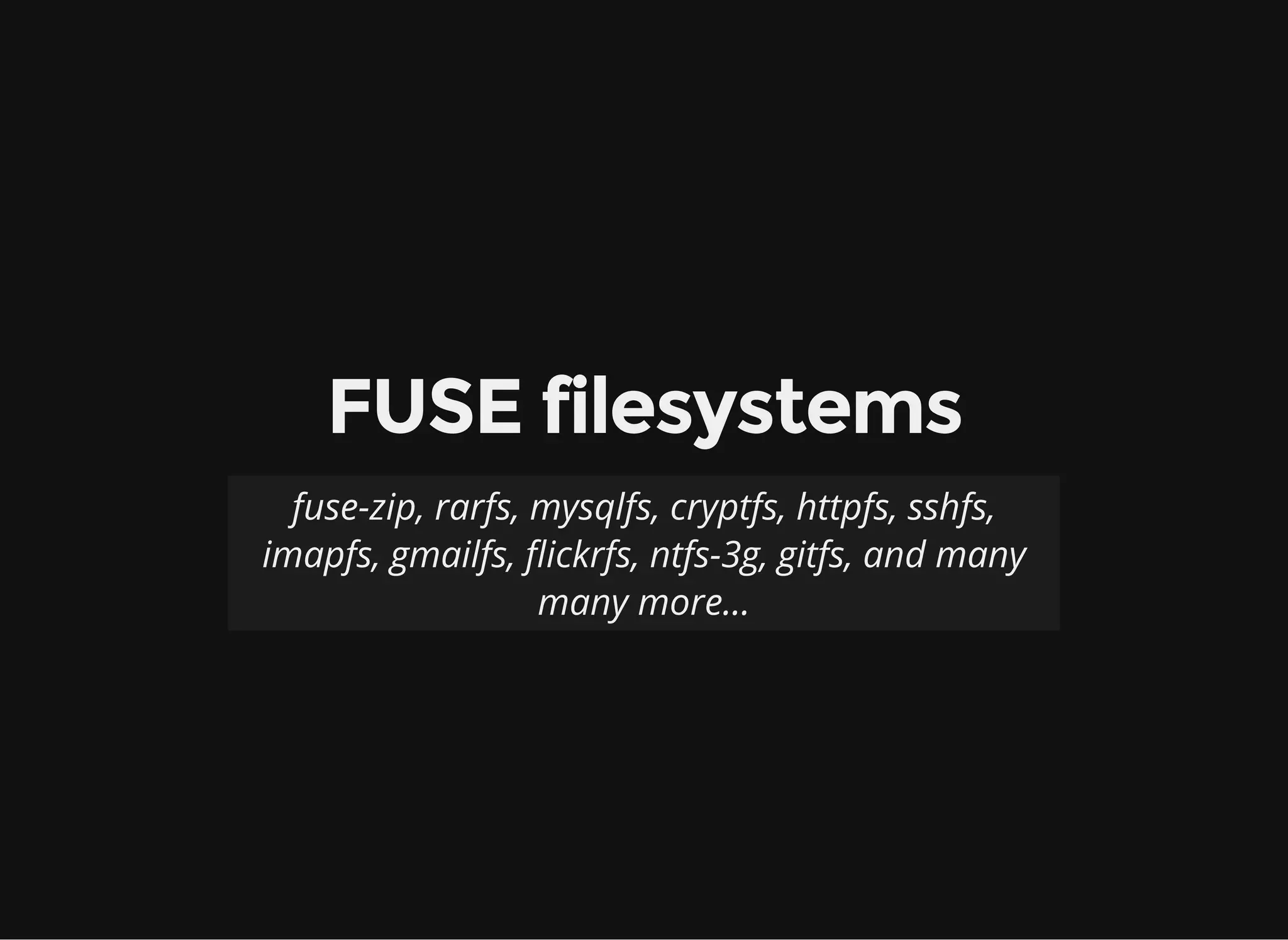 Filesystem methods
General File operation
getattr(path) open(path, flags)
mkdir(path, mode) create(path, flags, mode)
rename(old, new) read(path, length, offset)
mknod(path, mode, rdev) write(path, buf, offset)
link(target, name) fgetattr(path)
symlink(target, name) ftruncate(path, len)
readlink(path) flush(path)
unlink(path) release(path)
fsinit(self) fsync(path, fdatasync)
 