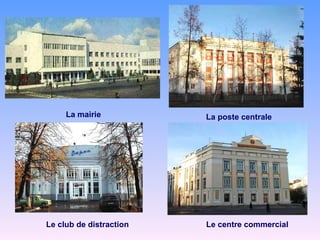 La mairie La poste centrale Le club de distraction Le centre commercial 