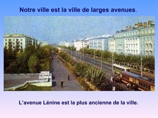 Notre ville est la ville de larges avenues . L’avenue Lénine est la plus ancienne de la ville. 