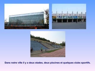 Dans notre ville il y a deux stades, deux piscines et quelques clubs sportifs. 
