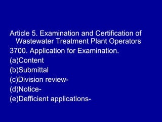 Article 5. Examination and Certification of
  Wastewater Treatment Plant Operators
3700. Application for Examination.
(a)Content
(b)Submittal
(c)Division review-
(d)Notice-
(e)Defficient applications-
 