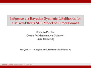 Inference via Bayesian Synthetic Likelihoods for
a Mixed-Effects SDE Model of Tumor Growth
Umberto Picchini
Centre for Mathematical Sciences,
Lund University
European Meeting of Statisticians
Helsinki 24-28 July 2017
Umberto Picchini (umberto@maths.lth.se)
 
