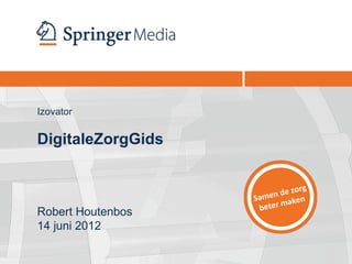 Izovator


DigitaleZorgGids


                               o rg
                   Same n de z
                              ken
                    be ter ma
Robert Houtenbos
14 juni 2012
 