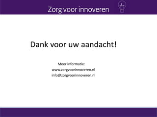 Dank voor uw aandacht!
Meer informatie:
www.zorgvoorinnoveren.nl
info@zorgvoorinnoveren.nl
 