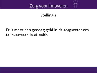 Stelling 2
Er is meer dan genoeg geld in de zorgsector om
te investeren in eHealth
 