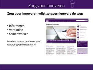 Zorg voor innoveren wijst zorgvernieuwers de weg
• Informeren
• Verbinden
• Samenwerken
Meld u aan voor de nieuwsbrief
www.zorgvoorinnoveren.nl
 