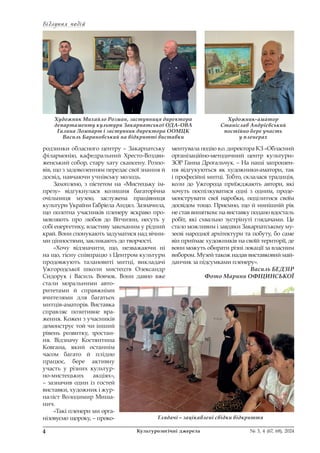 Відлуння подій
Відлуння подій
4 Культурологічні джерела № 3, 4 (67, 68), 2024
родзинки обласного центру – Закарпатську
філармонію, кафедральний Хресто-Воздви-
женський собор, стару хату скансену. Розпо-
вів, що з задоволенням передає свої знання й
досвід, навчаючи учнівську молодь.
Захоплено, з пієтетом на «Мистецьку ім-
презу» відгукнулася колишня багаторічна
очільниця музею, заслужена працівниця
культури України Габріела Андял. Зазначила,
що полотна учасників пленеру яскраво про-
мовляють про любов до Вітчизни, несуть у
собі енергетику, властиву закоханим у рідний
край. Вони спонукають задуматися над вічни-
ми цінностями, закликають до творчості.
«Хочу відзначити, що, незважаючи ні
на що, тісну співпрацю з Центром культури
продовжують талановиті митці, викладачі
Ужгородської школи мистецтв Олександр
Сидорук і Василь Вовчок. Вони давно вже
стали моральними авто-
ритетами й справжніми
вчителями для багатьох
митців-аматорів. Виставка
справляє позитивне вра-
ження. Кожен з учасників
демонструє той чи інший
рівень розвитку, зростан-
ня. Відзначу Костянтина
Ковгана, який останнім
часом багато й плідно
працює, бере активну
участь у різних культур-
но-мистецьких акціях»,
– зазначив один із гостей
виставки, художник і жур-
наліст Володимир Миша-
нич.
«Такі пленери ми орга-
нізовуємо щороку, – проко-
ментувала подію в.о. директора КЗ «Обласний
організаційно-методичний центр культури»
ЗОР Ганна Дрогальчук. – На наші запрошен-
ня відгукуються як художники-аматори, так
і професійні митці. Тобто, склалася традиція,
коли до Ужгорода приїжджають автори, які
хочуть поспілкуватися одні з одним, проде-
монструвати свої наробки, поділитися своїм
досвідом тощо. Приємно, що й нинішній рік
не став винятком: на виставку подано вдосталь
робіт, які схвально зустрінуті глядачами. Це
стало можливим і завдяки Закарпатському му-
зеєві народної архітектури та побуту, бо саме
він приймає художників на своїй території, де
вони можуть обирати різні локації за власним
вибором. Музей також надав виставковий май-
данчик за підсумками пленеру».
Василь БЕДЗІР
Фото Марини ОФІЦИНСЬКОЇ
Художник-аматор
Станіслав Андрієвський
постійно бере участь
у пленерах
Художник Михайло Розман, заступниця директора
департаменту культури Закарпатської ОДА-ОВА
Галина Ломпарт і заступник директора ООМЦК
Василь Барановський на відкритті виставки
Глядачі – зацікавлені свідки відкриття
 