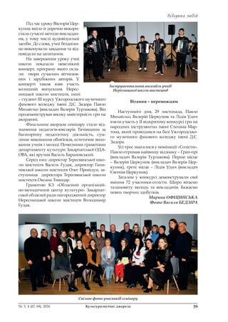 Відлуння подій
Відлуння подій
59
№ 3, 4 (67, 68), 2024 Культурологічні джерела
Під час уроку Вікторія Цер-
куник вміло й доречно викори-
стала сучасні методи викладан-
ня, у тому числі аудіовізуальні
засоби. До слова, учні бездоган-
но виконували завдання та від-
повідали на запитання.
На завершення уроку учні
школи показали невеликий
концерт, програму якого скла-
ли твори сучасних вітчизня-
них і зарубіжних авторів. У
концерті також взяв участь
колишній випускник Нерес-
ницької школи мистецтв, нині
– студент ІІІ курсу Ужгородського музичного
фахового коледжу імені Д.Є. Задора Павло
Михайльо (викладач Валерія Турлакова). Він
продемонстрував високу майстерність гри на
акордеоні.
Фінальним акордом семінару стало від-
значення педагогів-ювілярів Тячівщини за
багаторічну педагогічну діяльність, сум-
лінне виконання обов’язків, естетичне вихо-
вання учнів і молоді Почесними грамотами
департаменту культури Закарпатської ОДА-
ОВА, які вручив Василь Барановський.
Серед них: директор Тересвянської шко-
ли мистецтв Василь Гудак, директор Гани-
чівської школи мистецтв Олег Прийдун, за-
ступниця директора Тересвянської школи
мистецтв Оксана Тиводар.
Грамотою КЗ «Обласний організацій-
но-методичний центр культури» Закарпат-
ської обласної ради нагороджений директор
Нересницької школи мистецтв Володимир
Гудак.
Вітання – переможцям
Наступного дня, 29 листопада, Павло
Михайльо, Валерій Церкуник та Лідія Удич
взяли участь у ІІ відкритому конкурсі гри на
народних інструментах імені Степана Мар-
тона, який проводився на базі Ужгородсько-
го музичного фахового коледжу імені Д.Є.
Задора.
Усі троє змагалися у номінації «Солісти».
Павло отримав найвищу відзнаку – Гран-прі
(викладач Валерія Турлакова). Перше місце
– Валерій Церкуник (викладач Валерія Цер-
куник), третє місце – Лідія Удич (викладач
Євгенія Церкуник).
Загалом у конкурсі демонстрували свої
вміння 72 учасники-солісти. Щиро вітаємо
талановиту молодь та викладачів. Бажаємо
нових творчих здобутків.
Марина ОФІЦИНСЬКА
Фото Василя БЕДЗІРА
Інструментальний ансамбль учнів
Нересницької школи мистецтв
Спільне фото учасників семінару
 