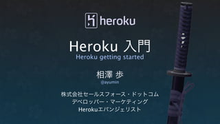 Heroku 入門
  Heroku getting started


        相澤 歩
          @ayumin


株式会社セールスフォース・ドットコム
  デベロッパー・マーケティング
   Herokuエバンジェリスト
 
