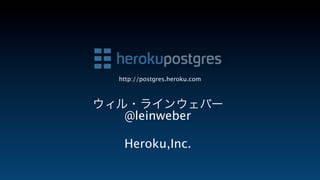 http://postgres.heroku.com



ウィル・ラインウェバー
   @leinweber

   Heroku,Inc.
 