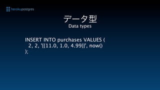データ型
                   Data types


INSERT INTO purchases VALUES (
  2, 2, '{{11.0, 1.0, 4.99}}', now()
);
 