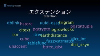 エクステンション
                   Extention

dblink hstore     uuid-ossp trigram
                                  pgstattuple
      citext pgcrypto pgrowlocks
  isn         ltree
                  earthdistance
      cube                        dict_int
           tablefunc  fuzzystrmatch
 unaccent                         dict_xsyn
                    btree_gist
 