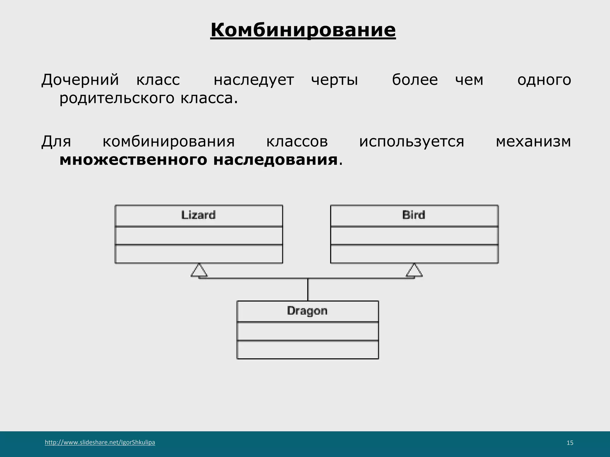 http://www.slideshare.net/IgorShkulipa 15
Комбинирование
Дочерний класс наследует черты более чем одного
родительского класса.
Для комбинирования классов используется механизм
множественного наследования.
 
