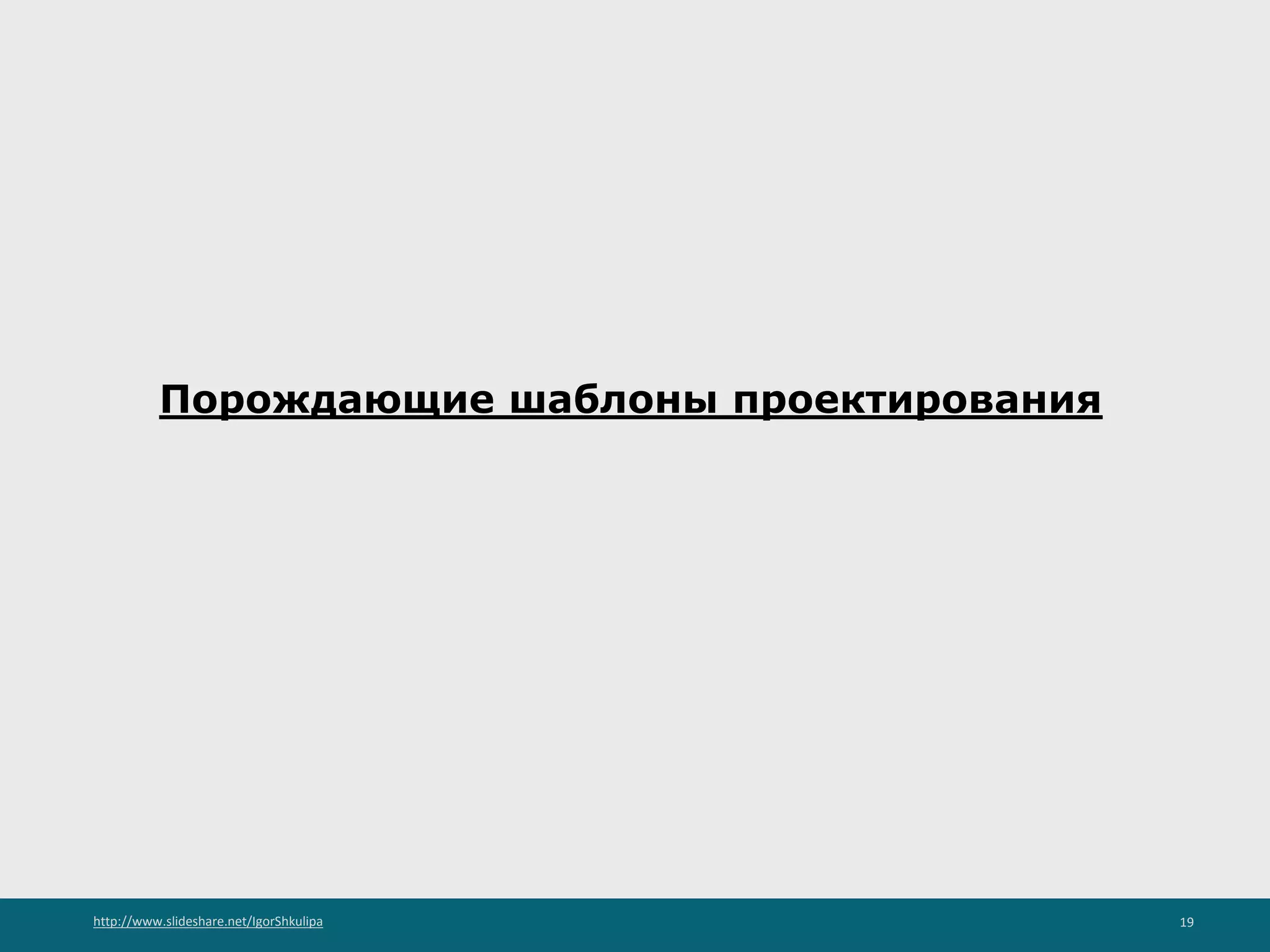 http://www.slideshare.net/IgorShkulipa 19
Порождающие шаблоны проектирования
 