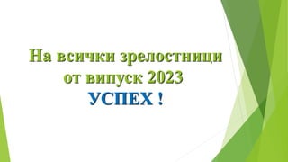 На всички зрелостници
от випуск 2023
УСПЕХ !
 