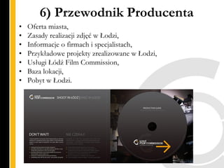 6) Przewodnik Producenta
•   Oferta miasta,
•   Zasady realizacji zdjęć w Łodzi,
•   Informacje o firmach i specjalistach,...
