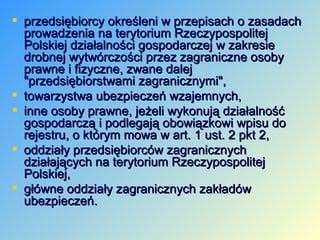 <ul><li>przedsiębiorcy określeni w przepisach o zasadach prowadzenia na terytorium Rzeczypospolitej Polskiej działalności ...
