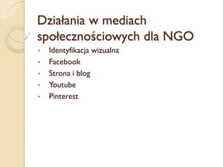 Działania w mediach
społecznościowych dla NGO
•   Identyfikacja wizualna
•   Facebook
•   Strona i blog
•   Youtube
•   Pinterest
 