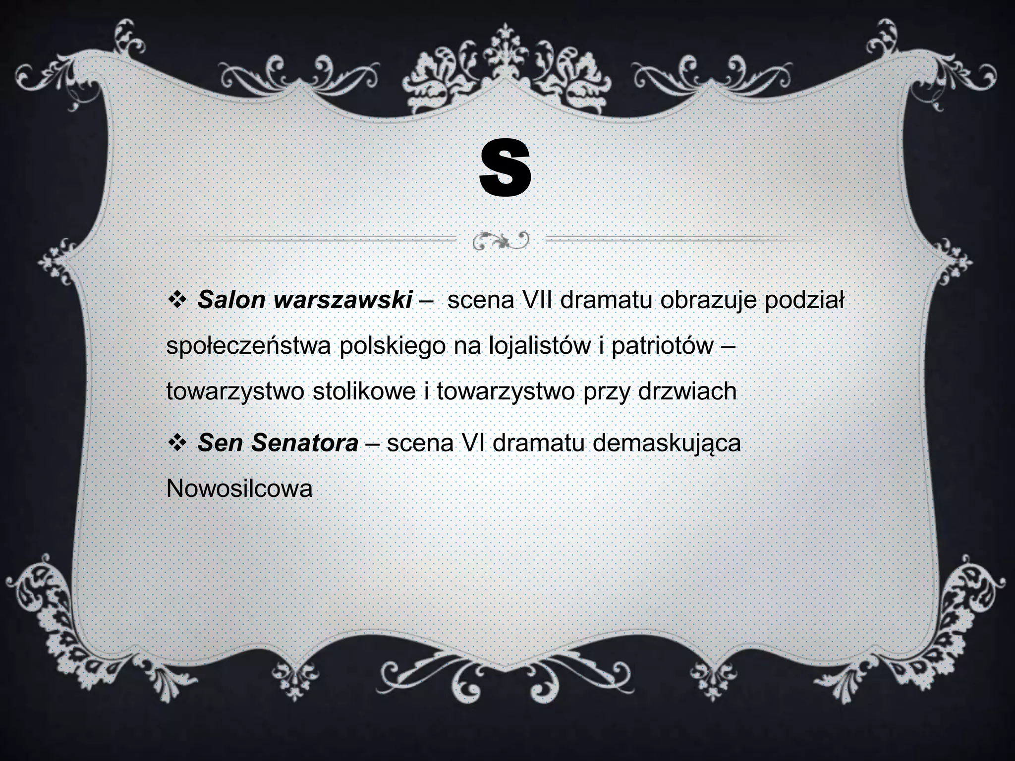 S
 Salon warszawski – scena VII dramatu obrazuje podział
społeczeństwa polskiego na lojalistów i patriotów –
towarzystwo stolikowe i towarzystwo przy drzwiach
 Sen Senatora – scena VI dramatu demaskująca
Nowosilcowa
 