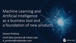 Machine	Learning	and	
Artificial	Intelligence
as	a	business	tool	and	
a	foundation	of	new	products
Dzianis	Pirshtuk,
Chief	Data	Scientist	@	InData Labs
d_pirshtuk@indatalabs.com
 