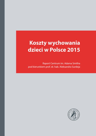 Koszty wychowania
dzieci w Polsce 2015
Raport Centrum im. Adama Smitha
pod kierunkiem prof. dr. hab. Aleksandra Surdeja
 