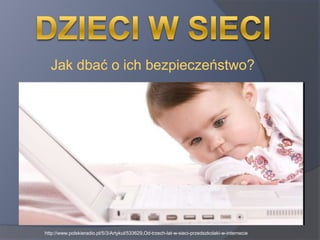 Jak dbać o ich bezpieczeństwo?




http://www.polskieradio.pl/5/3/Artykul/533629,Od-trzech-lat-w-sieci-przedszkolaki-w-internecie
 