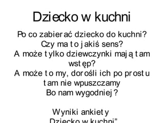 Dziecko w kuchni
Po co zabier ać dziecko do kuchni?
Czy ma t o j akiś sens?
A może t ylko dziewczynki maj ą t am
wst ęp?
A...