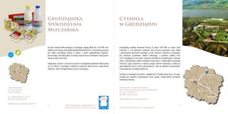 6 7www.kujawsko-pomorskie.pl
www.culinary-heritage.com www.visitkujawsko-pomorskie.pl
Bydgoszcz
Toruń
Grudziądz
Włocławek
Inowrocław
Grudziądzka
Spółdzielnia
Mleczarska
Cytadela
w Grudziądzu
Grudziądzka
Spółdzielnia
Mleczarska
ul. Rapackiego 12/14
86-300 Grudziądz
www.mleczarnia.grudz.pl
Wojskowe Stowarzyszenie
Kulturalno-Edukacyjne „RAWELIN”
ul. 6-go Marca 1
86-300 Grudziądz
www.rawelin-grudziadz.pl
Początki Zakładu Mleczarskiego w Grudziądzu sięgają 1898 roku. Od 1995 roku
działaonpodnazwą„GrudziądzkaSpółdzielniaMleczarska”.Doprodukcjiużywane
jest mleko pochodzące prawie w całości z terenu województwa kujawsko-
pomorskiego. Wysokiej jakości produkty wytwarzane są metodami tradycyjnymi,
tak jak ponad sto lat temu.
Najbardziej znanymi i cenionymi wyrobami Grudziądzkiej Spółdzielni Mleczarskiej
są: ser Tylżycki z Grudziądza, śmietana o zawartości 18% tłuszczu, masło Ekstra
Delikatne, serek homogenizowany oraz ser twarogowy.
Grudziądzką cytadelę zbudowali Prusacy w latach 1776-1788 na rozkaz króla
Fryderyka II, a jej głównym zadaniem była ochrona przeprawy przez Wisłę
i ugruntowanie panowania pruskiego na tym obszarze. Twierdza w Grudziądzu
jest ciekawym przykładem obiektu militarnego z przełomu wieków XVIII
i XIX, posiadającym cechy kilku systemów architektury fortyﬁkacyjnej z tamtego
okresu. Wybudowana wielkim wysiłkiem ﬁnansowym i intelektualnym pruskiego
monarchy i jego inżynierów, w wyniku postępu techniki wojskowej, a zwłaszcza
wprowadzenia armat o lufach gwintowanych, stała się obiektem przestarzałym
i nieprzydatnym do działań wojennych.
Cytadela w Grudziądzu jest jedną z największych fortyﬁkacji tego typu w Europie.
Cytadela jest obiektem użytkowanym przez wojsko, istnieje jednak możliwość
zwiedzenia twierdzy.
2
 