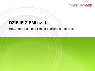 DZIEJE ZIEMI cz. 1 Enter your subtitle or main author‘s name here 