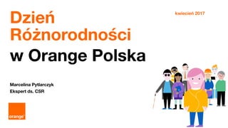 1
tajemnica Orange Polska S.A. – confidential
Dzień
Różnorodności
w Orange Polska
Marcelina Pytlarczyk
Ekspert ds. CSR
kwiecień 2017
 