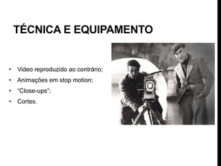 TÉCNICA E EQUIPAMENTO


• Video reproduzido ao contrário;
• Animações em stop motion;
• “Close-ups”;
• Cortes.
 