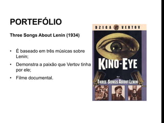 PORTEFÓLIO
Three Songs About Lenin (1934)


• É baseado em três músicas sobre
  Lenin;
• Demonstra a paixão que Vertov tinha
  por ele;
• Filme documental.
 