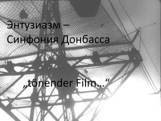 Энтузиазм –
Синфония Донбасса

„tönender Film…“

 
