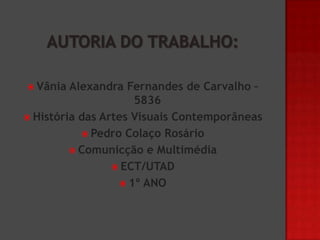  Vânia

Alexandra Fernandes de Carvalho –
5836
 História das Artes Visuais Contemporâneas
 Pedro Colaço Rosário
 Comunicção e Multimédia
 ECT/UTAD
 1º ANO

 