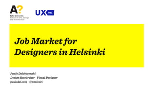 Poster Design 101
Paulo Dziobczenski
Design Researcher - Visual Designer
paulodzi.com - @paulodzi
Job Market for  
Designers in Helsinki
 