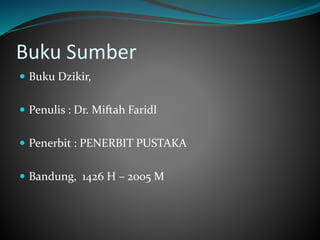 Buku Sumber
 Buku Dzikir,
 Penulis : Dr. Miftah Faridl
 Penerbit : PENERBIT PUSTAKA
 Bandung, 1426 H – 2005 M
 
