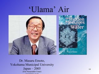 ‘Ulama’ Air




     Dr. Masaru Emoto,
Yokohama Municipal University
        Japan – 2005             14
        (File Nasaruddin Umar)
 